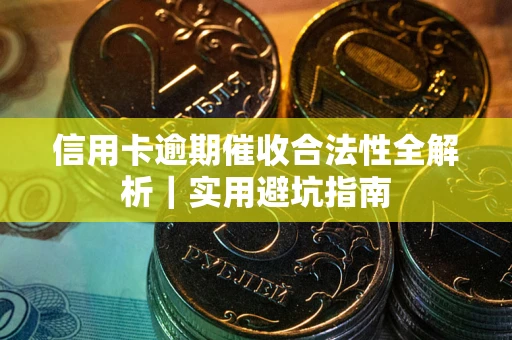 济南信用卡逾期催收合法性全解析｜实用避坑指南