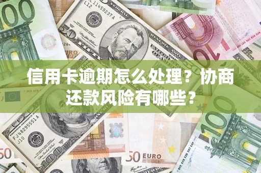 济南信用卡逾期怎么处理？协商还款风险有哪些？